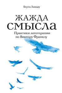 Жажда смысла. Практики логотерапии по Виктору Франклу - Берта Ландау