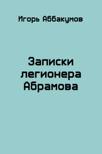 Записки легионера Абрамова - Игорь Николаевич Аббакумов