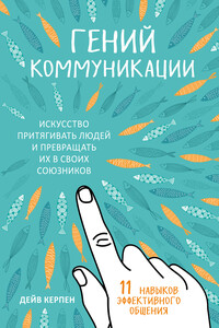 Гений коммуникации. Искусство притягивать людей и превращать их в своих союзников. 11 навыков эффективного общения - Дейв Керпен