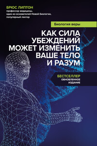 Биология веры. Как сила убеждений может изменить ваше тело и разум - Брюс Липтон