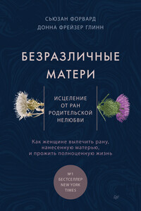 Безразличные матери. Исцеление от ран родительской нелюбви - Сьюзен Форвард, Донна Фрейзер Глинн