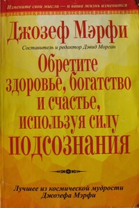 Обретите здоровье, богатство и счастье, используя силу подсознания - Джозеф Мерфи