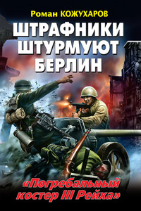Штрафники штурмуют Берлин. «Погребальный костер III Рейха» - Роман Романович Кожухаров