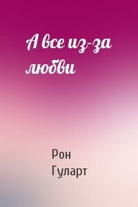 А все из-за любви - Рон Гуларт