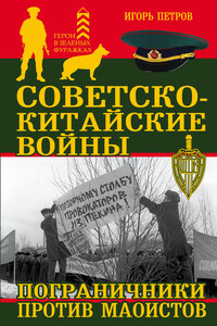 Советско-китайские войны. Пограничники против маоистов - Игорь Ильич Петров
