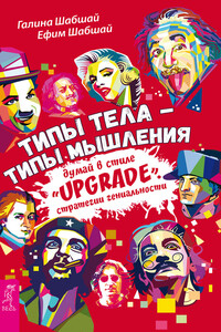 Типы тела – типы мышления. Думай в стиле «Upgrade». Стратегии гениальности - Ефим Шабшай, Галина Шабшай