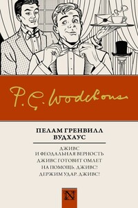Дживс и феодальная верность. Дживс готовит омлет. На помощь, Дживс! Держим удар, Дживс! - Пэлем Грэнвилл Вудхауз