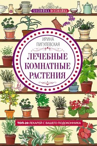 Лечебные комнатные растения. ТОП-20 лекарей с вашего подоконника - Ирина Станиславовна Пигулевская