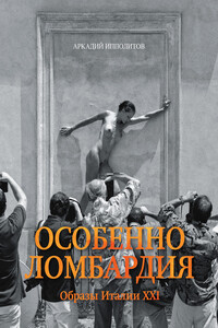 Особенно Ломбардия. Образы Италии XXI - Аркадий Викторович Ипполитов