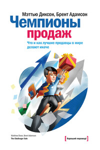 Чемпионы продаж. Что и как лучшие продавцы в мире делают иначе - Брент Адамсон, Мэттью Диксон
