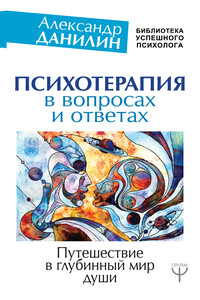 Психотерапия в вопросах и ответах. Путешествие в глубинный мир души - Александр Геннадиевич Данилин