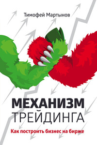 Механизм трейдинга. Как построить бизнес на бирже? - Тимофей Валерьевич Мартынов
