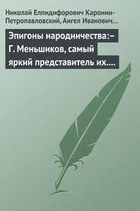 Эпигоны народничества:– Г. Меньшиков, самый яркий представитель их.– Народник старого типа:– Н. Е. Петропавловский-Каронин - Ангел Иванович Богданович