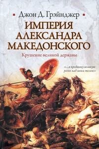 Империя Александра Македонского. Крушение великой державы - Джон Грэйнджер