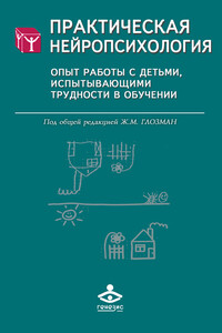 Практическая нейропсихология. Опыт работы с детьми, испытывающими трудности в обучении - Коллектив Авторов