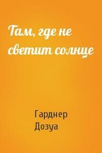 Там, где не светит солнце - Гарднер Дозуа