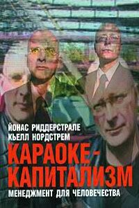 Караоке-капитализм. Менеджмент для человечества - Кьелл А Нордстрем, Йонас А Риддерстрале