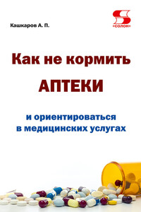 Как не кормить аптеки и ориентироваться в медицинских услугах - Андрей Петрович Кашкаров