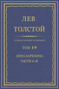 ПСС. Том 19. Анна Каренина. Части 5-8 - Лев Николаевич Толстой