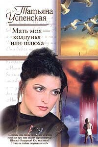 Мать моя - колдунья или шлюха - Татьяна Львовна Успенская