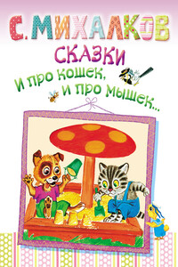 Сказки. И про кошек, и про мышек… - Сергей Владимирович Михалков