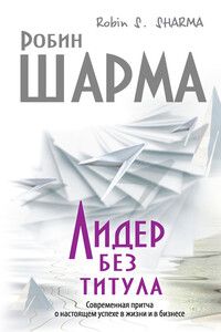 Лидер без титула. Современная притча о настоящем успехе в жизни и в бизнесе - Робин С Шарма