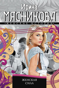Женская сила - Ирина Николаевна Мясникова