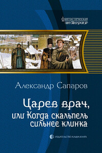 Царев врач, или Когда скальпель сильнее клинка - Александр Юрьевич Сапаров