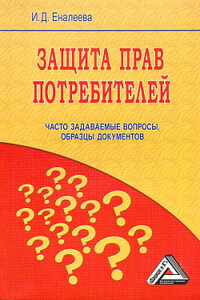Защита прав потребителей: часто задаваемые вопросы, образцы документов - Ирина Джамилевна Еналеева