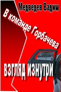 В команде Горбачева: взгляд изнутри - Вадим Андреевич Медведев