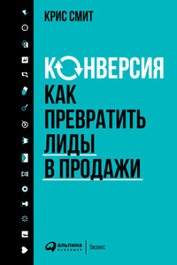 Конверсия: Как превратить лиды в продажи - Крис Смит