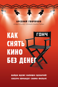 Как снять кино без денег - Арсений Михайлович Гончуков