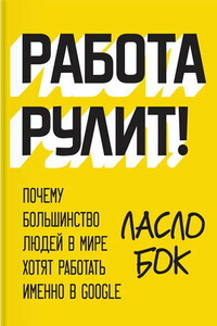 Работа рулит! Почему большинство людей в мире хотят работать именно в Google - Ласло Бок