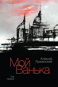 Мой Ванька. Том первый - Алексей Григорьевич Лухминский
