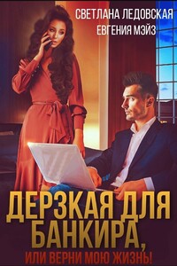 Дерзкая для банкира, или верни мою жизнь - Светлана Ледовская, Евгения Мэйз