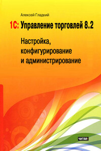 1С: Управление торговлей 8.2. Настройка, конфигурирование и администрирование - Алексей Анатольевич Гладкий