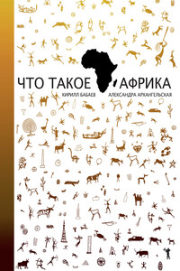 Что такое Африка - Александра Александровна Архангельская, Кирилл Владимирович Бабаев