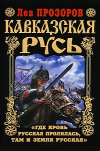 Кавказская Русь. «Где кровь Русская пролилась, там и Земля Русская» - Лев Рудольфович Прозоров