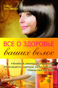 Все о здоровье ваших волос - Елена И Янковская