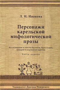 Персонажи карельской мифологической прозы. Исследования и тексты быличек, бывальщин, поверий и верований карелов. Часть 1 - Людмила Ивановна Иванова