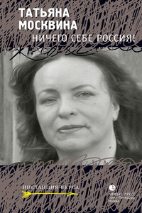 Ничего себе Россия! - Татьяна Владимировна Москвина