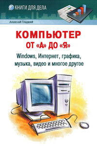 Компьютер от «А» до «Я»: Windows, Интернет, графика, музыка, видео и многое другое - Алексей Анатольевич Гладкий