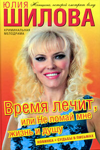 Время лечит, или Не ломай мне жизнь и душу - Юлия Витальевна Шилова