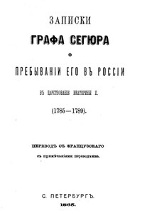 Записки графа Сегюра о пребывании его в России в царствование Екатерины II. 1785-1789 - Людовик-Филипп де Сегюр