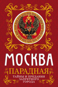 Москва парадная. Тайны и предания Запретного города - Ирина Геннадьевна Сергиевская