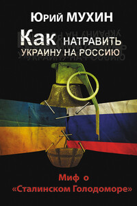 Как натравить Украину на Россию. Миф о «Сталинском Голодоморе» - Юрий Игнатьевич Мухин