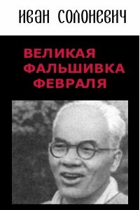 Великая фальшивка Февраля - Иван Лукьянович Солоневич