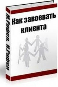 Как завоевать клиента - Нейл Рафел, Мюррей Рафел