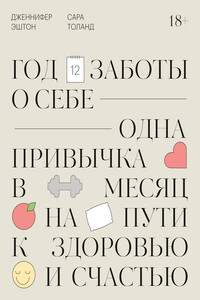 Год заботы о себе. Одна привычка в месяц на пути к здоровью и счастью - Дженнифер Эштон, Сара Толанд