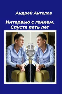 Интервью с гением. Спустя пять лет - Андрей Петрович Ангелов